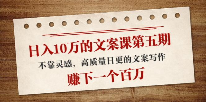 日入10万的文案课第五期， 不靠灵感，高质量日更的文案写作，赚下一个百万-辉硕副业