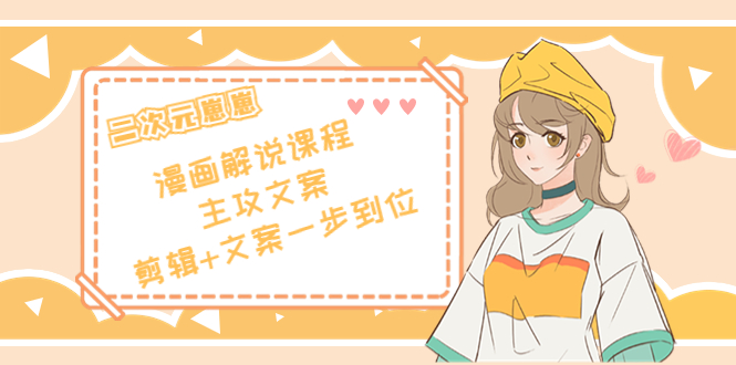 二次元·漫画解说课程——主攻文案，剪辑+文案一步到位（价值599元）-辉硕副业