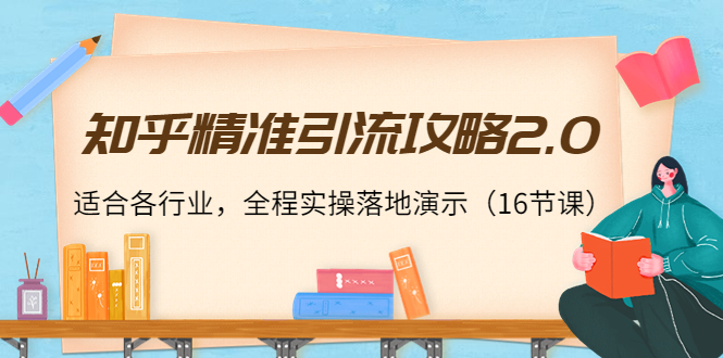 知乎精准引流攻略2.0，适合各行业，全程实操落地演示（16节课）-辉硕副业