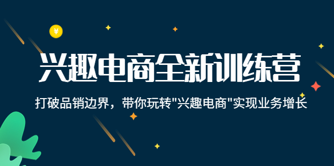 兴趣电商全新训练营：打破品销边界，带你玩转“兴趣电商“实现业务增长-辉硕副业