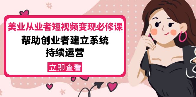 美业从业者短视频变现必修课：帮助创业者建立系统持续运营-价值3990元-辉硕副业