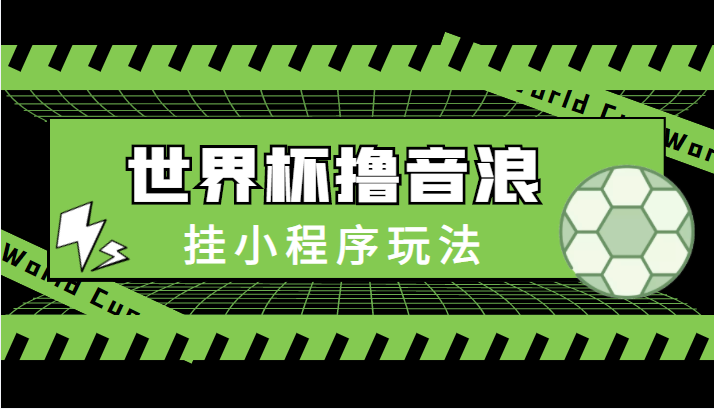最新口子-世界杯撸音浪教程，挂小程序玩法（附最新抗封世界杯素材）-辉硕副业