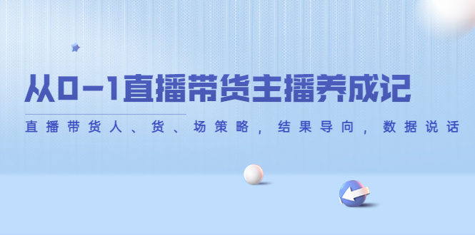 从0-1直播带货主播养成记，直播带货人、货、场策略，结果导向，数据说话-辉硕副业