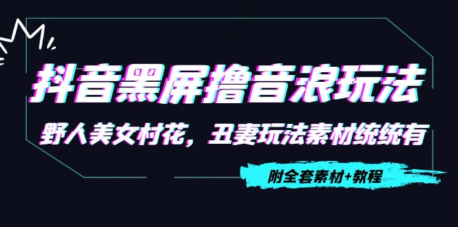 抖音黑屏撸音浪玩法：野人美女村花，丑妻玩法素材统统有【教程+素材】-辉硕副业