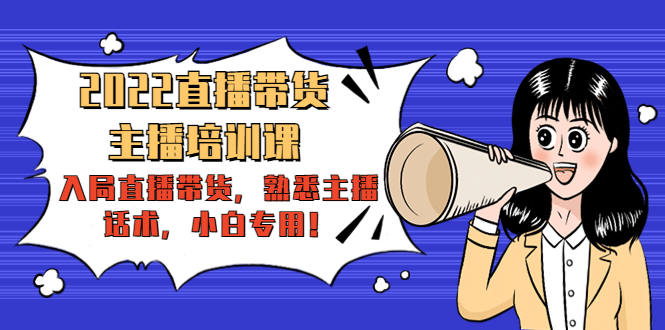 2022直播带货-主播培训课：入局直播带货，熟悉主播话术，小白专用-辉硕副业