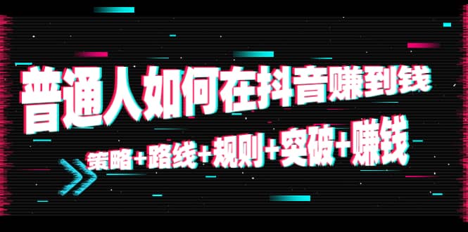 普通人如何在抖音赚到钱：策略 路线 规则 突破 赚钱（10节课）-辉硕副业