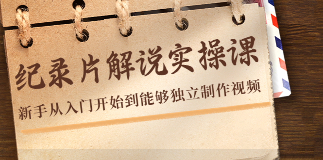 纪录片解说实操课，新手从入门开始到能够独立制作视频（22节课）-辉硕副业