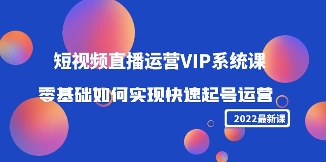 2022短视频直播运营VIP系统课：零基础如何实现快速起号运营（价值2999元）-辉硕副业