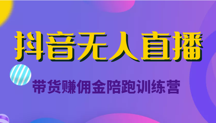 抖音无人直播带货赚佣金陪跑训练营（价值6980元）-辉硕副业