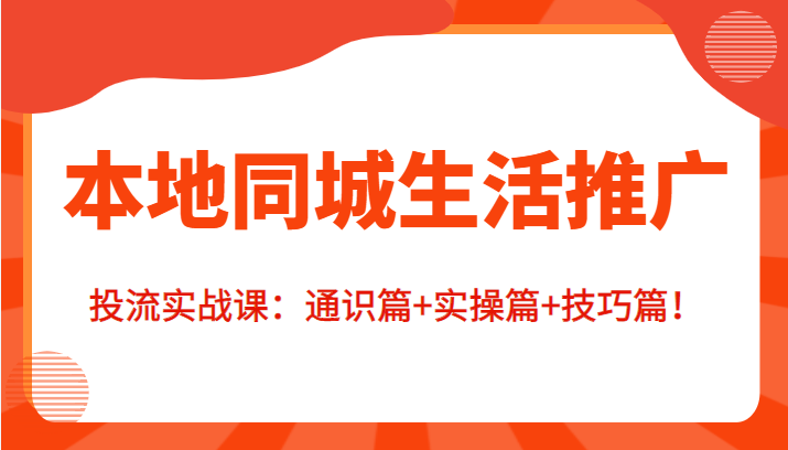 本地同城生活推广投流实战课：通识篇+实操篇+技巧篇！-辉硕副业