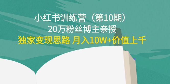 小红书训练营（第10期）20万粉丝博主亲授：独家变现思路 月入10W+价值上千-辉硕副业