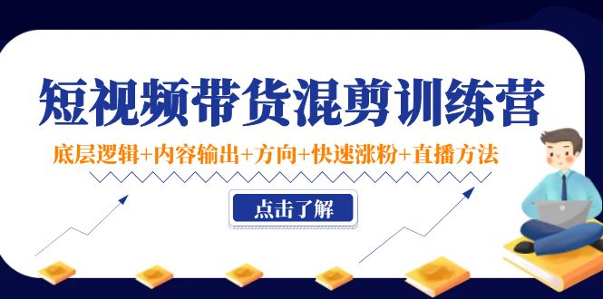短视频带货混剪训练营：底层逻辑+内容输出+方向+快速涨粉+直播方法-辉硕副业