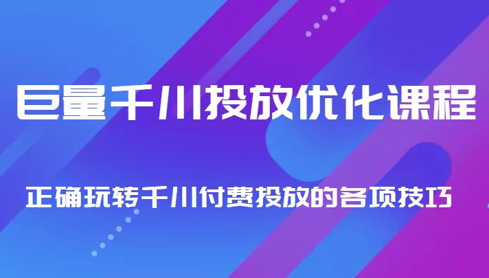 巨量千川投放优化课程 正确玩转千川付费投放的各项技巧-辉硕副业