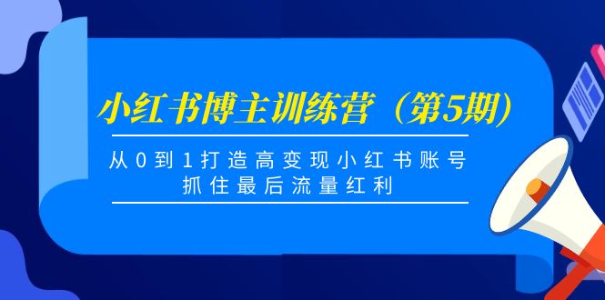 小红书博主训练营（第5期)，从0到1打造高变现小红书账号，抓住最后流量红利-辉硕副业