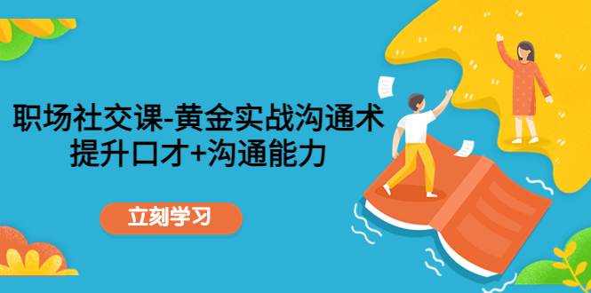职场社交课：黄金实战沟通术，提升口才+沟通能力-辉硕副业