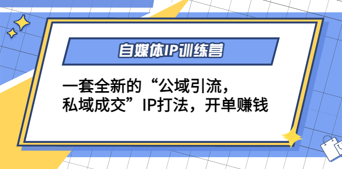 自媒体IP训练营(12+13期)，一套全新的“公域引流，私域成交”IP打法 开单赚钱-辉硕副业