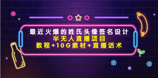 最近火爆的姓氏头像签名设计半无人直播项目（教程+10G素材+直播话术）-辉硕副业