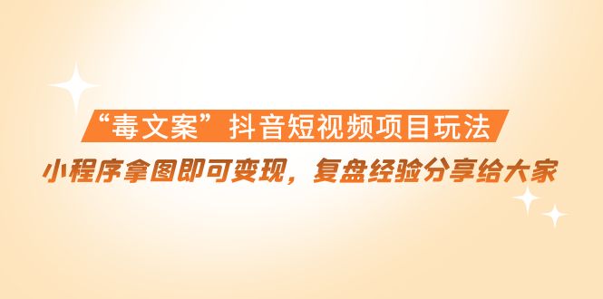 “毒文案”抖音短视频项目玩法，小程序拿图即可变现，复盘经验分享给大家-辉硕副业