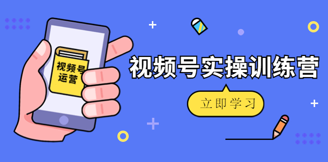 微信视频号实操训练营：视频号起号运营纯干货玩法！-辉硕副业