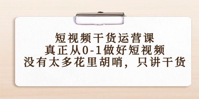 短视频干货运营课，真正从0-1做好短视频，没有太多花里胡哨，只讲干货-辉硕副业