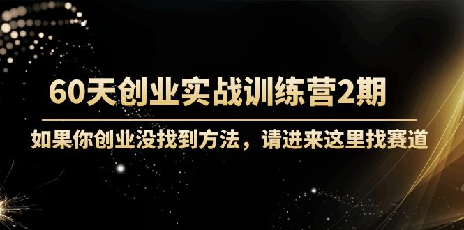 60天创业实战训练营2期：如果你创业没找到方法，进来这里找赛道-价值3000元-辉硕副业