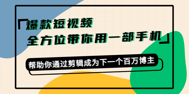 爆款短视频，全方位带你用一部手机，帮助你通过剪辑成为下一个百万博主-辉硕副业