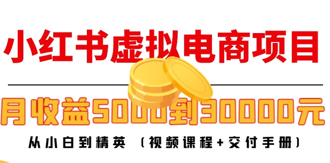 小红书虚拟电商项目：从小白到精英 月收益5000到30000 (视频课程+交付手册)-辉硕副业