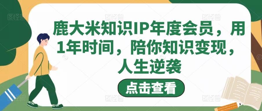 鹿大米知识IP年度会员，用1年时间，陪你知识变现，人生逆袭-辉硕副业