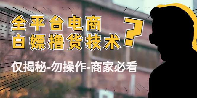 外面收费2980的全平台电商白嫖撸货技术（仅揭秘勿操作-商家防范必看）-辉硕副业