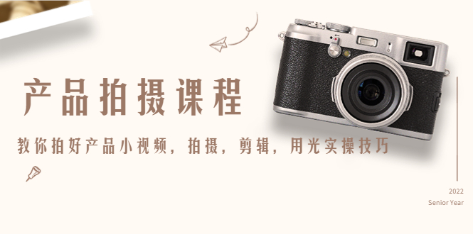 产品拍摄课程，教你拍好产品小视频，拍摄，剪辑，用光实操技巧-辉硕副业