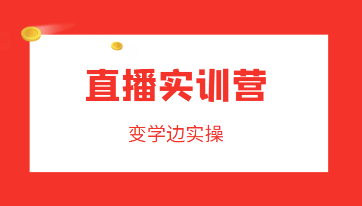 直播实训营，变学边实操，成为运营型主播，拉动直播间人气-辉硕副业
