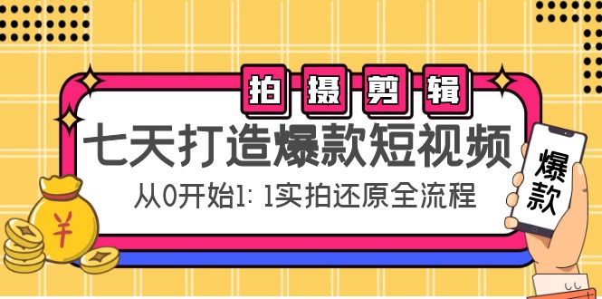 七天打造爆款短视频：拍摄+剪辑实操，从0开始1:1实拍还原实操全流程-辉硕副业