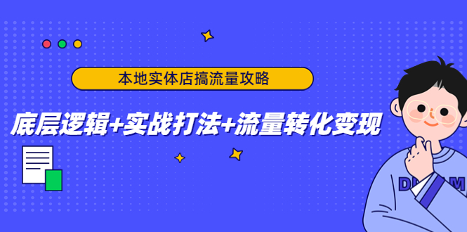 本地实体店搞流量攻略：底层逻辑+实战打法+流量转化变现-辉硕副业