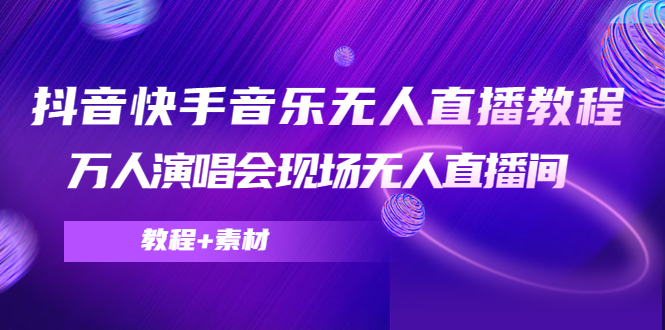 抖音快手音乐无人直播教程，万人演唱会现场无人直播间（教程+素材）-辉硕副业
