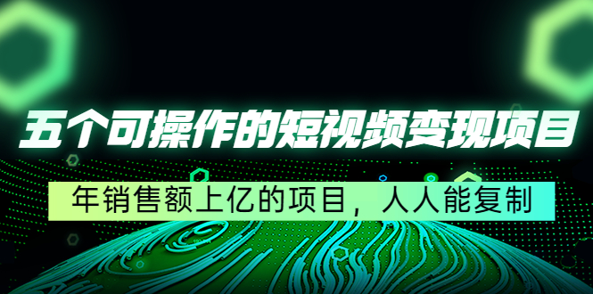 五个可操作的短视频变现项目：年销售额上亿的项目，人人能复制-辉硕副业