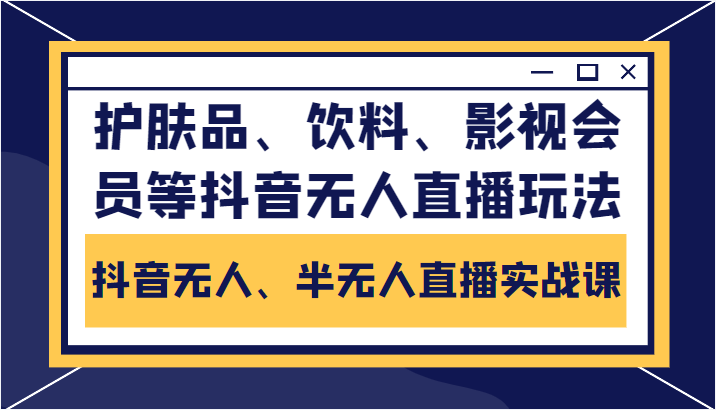 抖音无人、半无人直播实战课，护肤品、饮料、影视会员等抖音无人直播玩法-辉硕副业