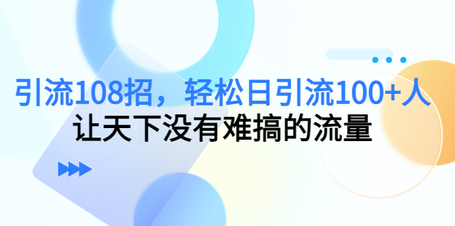 引流108招，轻松日引流100+人，让天下没有难搞的流量-辉硕副业