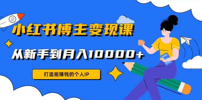 小红书博主变现课：打造能赚钱的个人IP，从新手到月入10000+(9节课)-辉硕副业