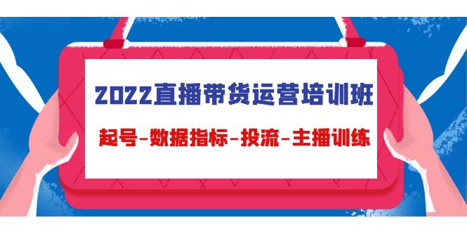 2022直播带货运营培训班：起号-数据指标-投流-主播训练-辉硕副业