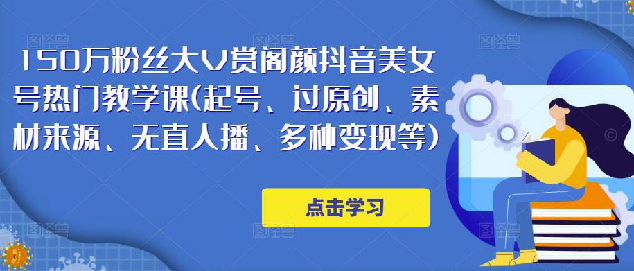 150万粉丝大V赏阁颜抖音美女号热门剪辑课(起号、过原创、素材来源、无直人‬播、多种变现等)-辉硕副业