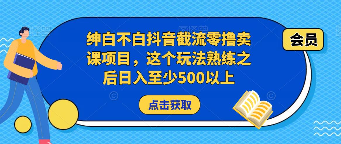 绅白不白抖音截流零撸卖课项目，这个玩法熟练之后日入至少500以上-辉硕副业