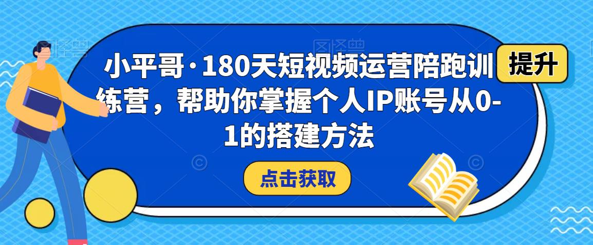 小平哥·180天短视频运营陪跑训练营，帮助你掌握个人IP账号从0-1的搭建方法-辉硕副业