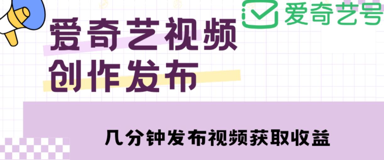 爱奇艺号视频发布，每天只需花几分钟即可发布视频，简单操作收入过万【教程+涨粉攻略】-辉硕副业