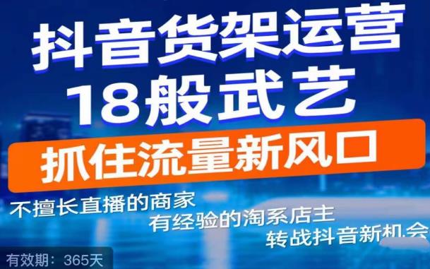 抖音电商新机会，抖音货架运营18般武艺，抓住流量新风口-辉硕副业