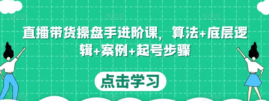 直播带货操盘手进阶课，算法+底层逻辑+案例+起号步骤-辉硕副业