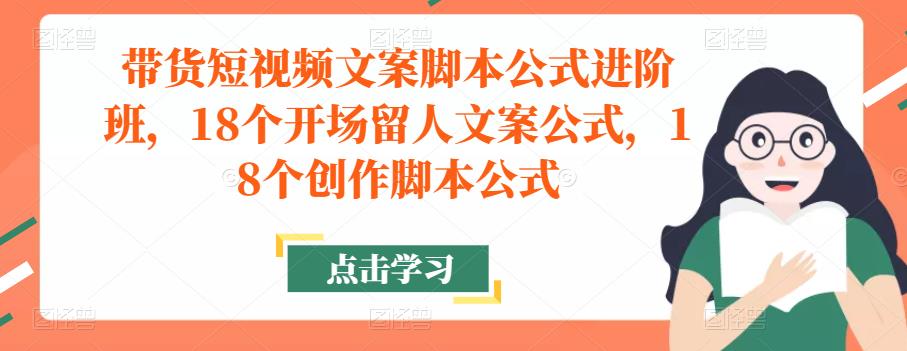 带货短视频文案脚本公式进阶班，18个开场留人文案公式，18个创作脚本公式-辉硕副业