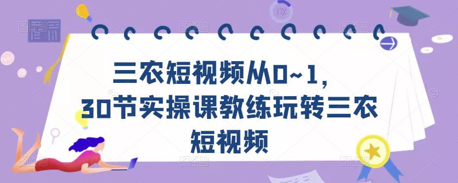 三农短视频从0~1，​30节实操课教练玩转三农短视频-辉硕副业