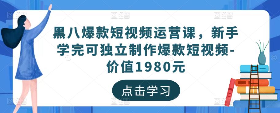 黑八爆款短视频运营课，新手学完可独立制作爆款短视频-价值1980元-辉硕副业