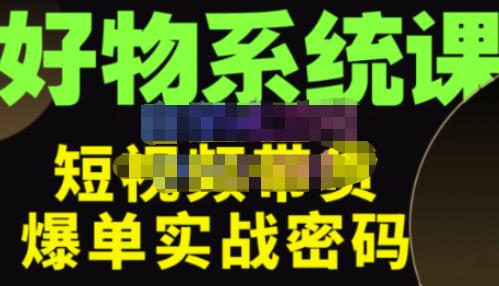 大嘴·好物短视频带货解析，学完你将懂的短视频带货底层逻辑，做出能表现的短视频-辉硕副业