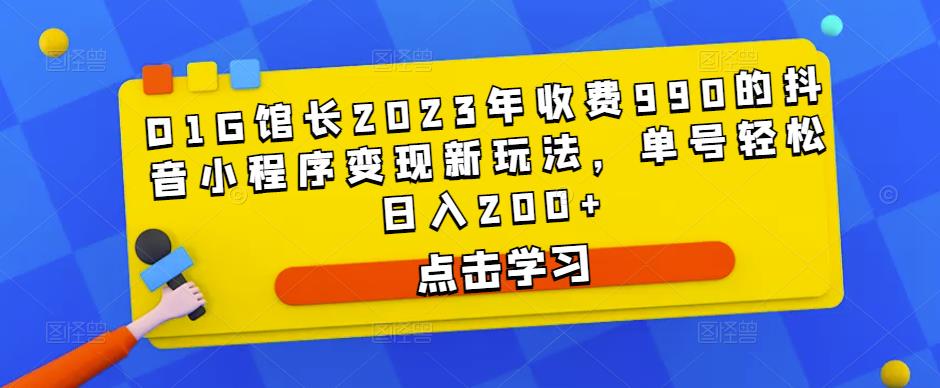 D1G馆长2023年收费990的抖音小程序变现新玩法，单号轻松日入200+-辉硕副业